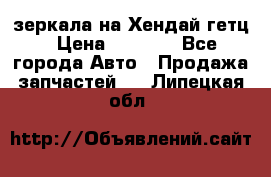 зеркала на Хендай гетц › Цена ­ 2 000 - Все города Авто » Продажа запчастей   . Липецкая обл.